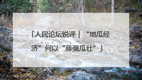 人民论坛锐评｜“地瓜经济”何以“藤强瓜壮”