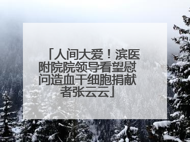 人间大爱！滨医附院院领导看望慰问造血干细胞捐献者张云云
