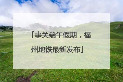 事关端午假期，福州地铁最新发布
