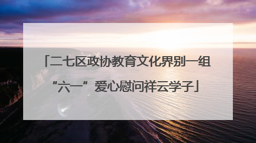 二七区政协教育文化界别一组 “六一”爱心慰问祥云学子