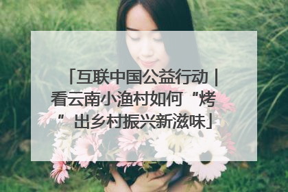 互联中国公益行动｜看云南小渔村如何“烤”出乡村振兴新滋味