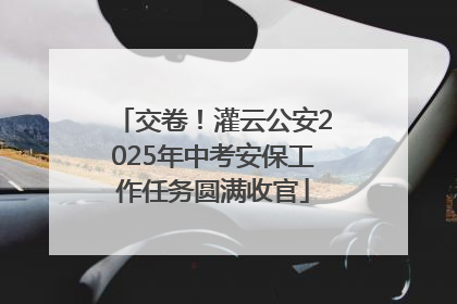 交卷！灌云公安2025年中考安保工作任务圆满收官