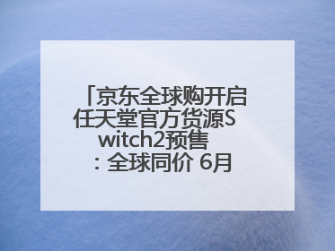 京东全球购开启任天堂官方货源Switch2预售：全球同价 6月5日首批发货