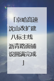 京哈高速沈山改扩建八标主线 沥青路面铺设圆满完成