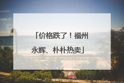 价格跌了！福州永辉、朴朴热卖