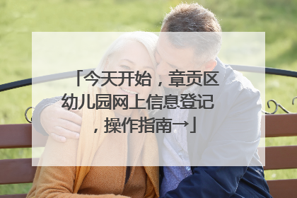 今天开始，章贡区幼儿园网上信息登记，操作指南→
