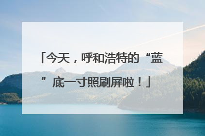 今天，呼和浩特的“蓝”底一寸照刷屏啦！