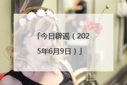 今日辟谣（2025年6月9日）