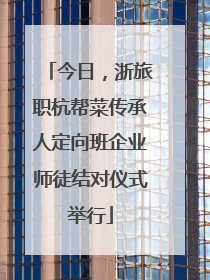 今日，浙旅职杭帮菜传承人定向班企业师徒结对仪式举行