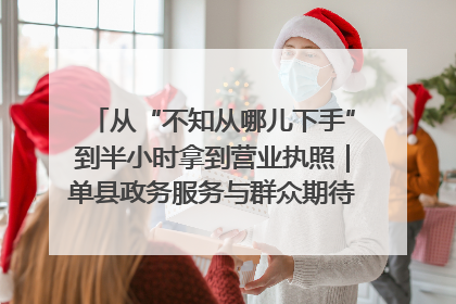从“不知从哪儿下手”到半小时拿到营业执照｜单县政务服务与群众期待的“双向奔赴”