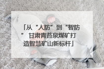 从“人防”到“智防” 甘肃青苔泉煤矿打造智慧矿山新标杆