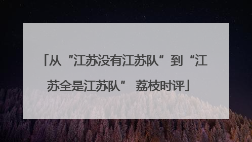 从“江苏没有江苏队”到“江苏全是江苏队” 荔枝时评