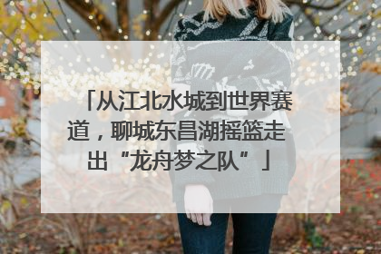 从江北水城到世界赛道，聊城东昌湖摇篮走出“龙舟梦之队”