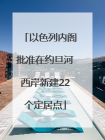 以色列内阁批准在约旦河西岸新建22个定居点