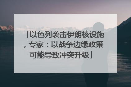 以色列袭击伊朗核设施，专家：以战争边缘政策可能导致冲突升级