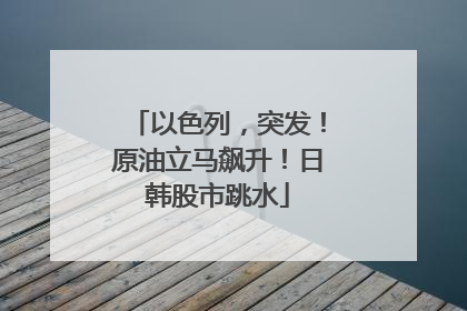 以色列，突发！原油立马飙升！日韩股市跳水