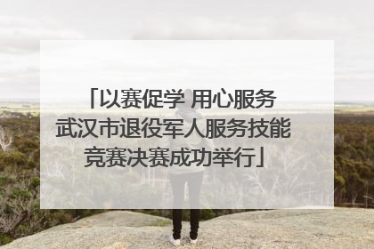 以赛促学 用心服务 武汉市退役军人服务技能竞赛决赛成功举行