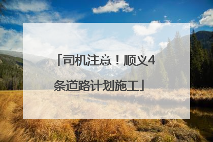 司机注意！顺义4条道路计划施工