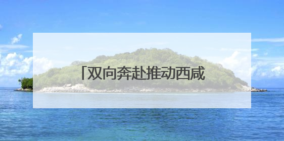 双向奔赴推动西咸一体化深度融合