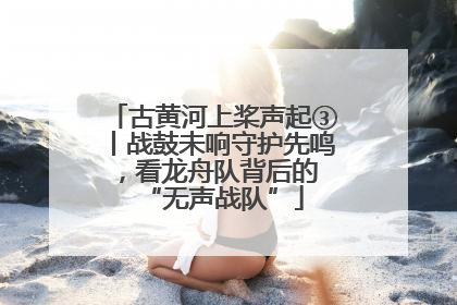 古黄河上桨声起③丨战鼓未响守护先鸣，看龙舟队背后的 “无声战队”