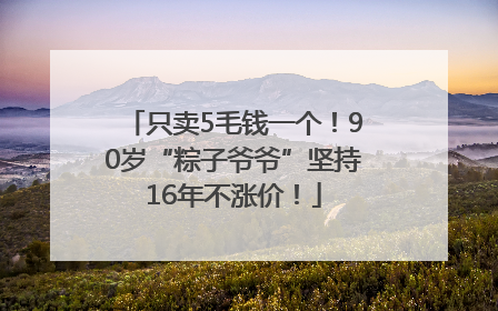 只卖5毛钱一个！90岁“粽子爷爷”坚持16年不涨价！