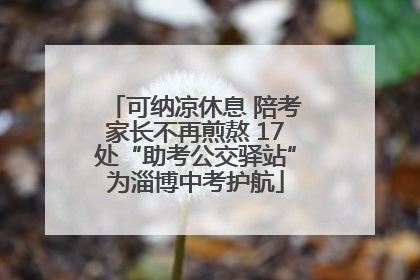可纳凉休息 陪考家长不再煎熬 17处“助考公交驿站”为淄博中考护航