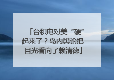台积电对美“硬”起来了？岛内舆论把目光看向了赖清德