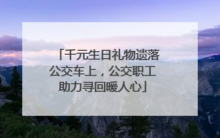 千元生日礼物遗落公交车上，公交职工助力寻回暖人心