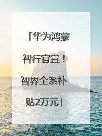 华为鸿蒙智行官宣！智界全系补贴2万元