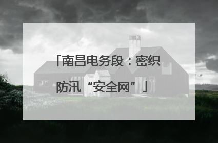 南昌电务段：密织防汛“安全网”