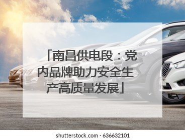 南昌供电段：党内品牌助力安全生产高质量发展