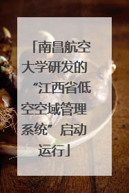 南昌航空大学研发的“江西省低空空域管理系统”启动运行