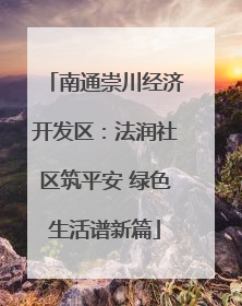 南通崇川经济开发区：法润社区筑平安 绿色生活谱新篇