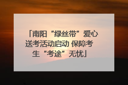 南阳“绿丝带”爱心送考活动启动 保障考生“考途”无忧