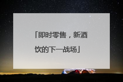 即时零售，新酒饮的下一战场