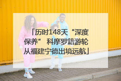 历时148天“深度保养” 科摩罗籍游轮从福建宁德出境远航