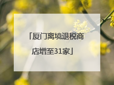 厦门离境退税商店增至31家
