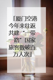 厦门空港今年来往返共建“一带一路”国家旅客数破百万人次