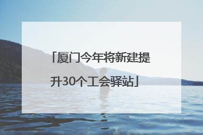 厦门今年将新建提升30个工会驿站