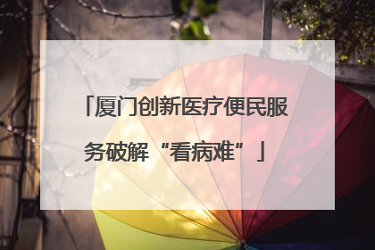 厦门创新医疗便民服务破解“看病难”