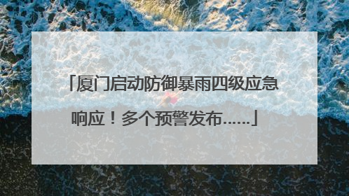 厦门启动防御暴雨四级应急响应！多个预警发布……
