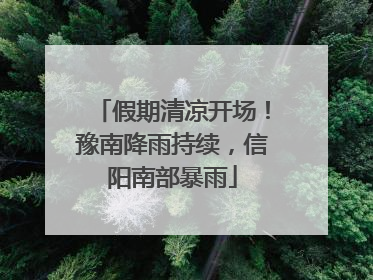 假期清凉开场!豫南降雨持续,信阳南部暴雨