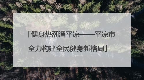 健身热潮涌平凉——平凉市全力构建全民健身新格局