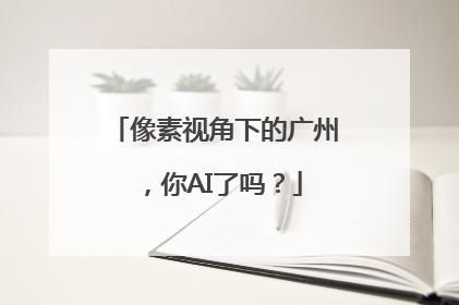 像素视角下的广州，你AI了吗？