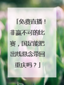 免费直播！非赢不可的比赛，国足能把出线悬念带回重庆吗？