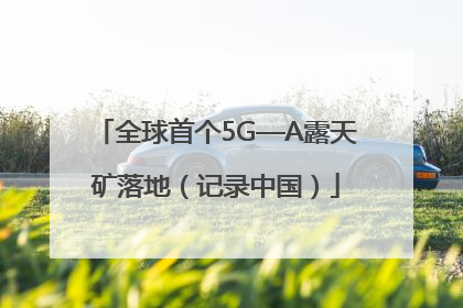 全球首个5G—A露天矿落地（记录中国）