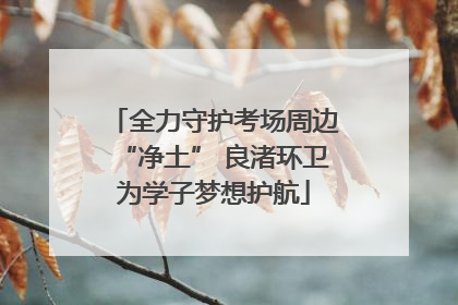 全力守护考场周边“净土” 良渚环卫为学子梦想护航