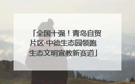 全国十强！青岛自贸片区·中德生态园领跑生态文明宣教新赛道
