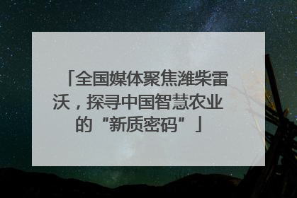 全国媒体聚焦潍柴雷沃，探寻中国智慧农业的“新质密码”