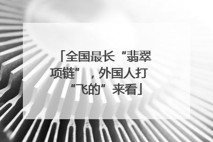全国最长“翡翠项链”，外国人打“飞的”来看